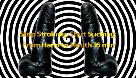 Stop Stroking, Start Sucking From Hand to Mouth 16 min