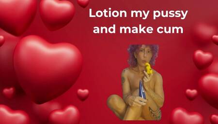 Lotion my pussy and make me cum