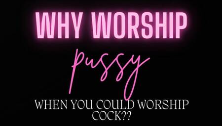 Why worship pussy when you could worship COCK?