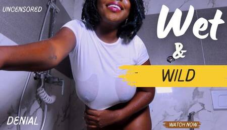 WET & WILD (Denial Uncensored)