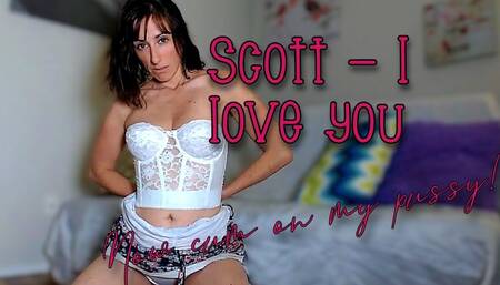 Scott I love you - now cum on my pussy WMV